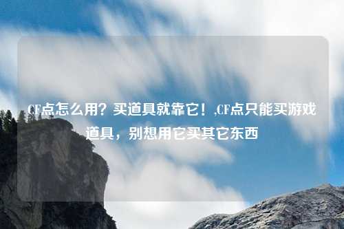 CF点怎么用?买道具就靠它!,CF点只能买游戏道具,别想用它买其它东西