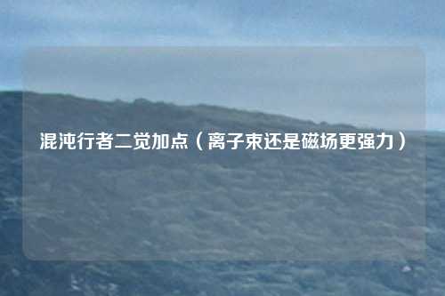 混沌行者二觉加点(离子束还是磁场更强力)