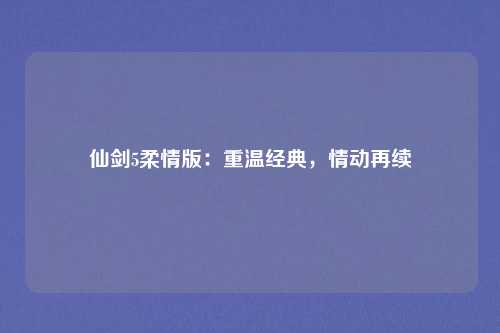仙剑5柔情版:重温经典,情动再续