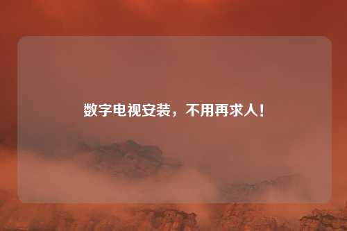 数字电视安装，不用再求人！