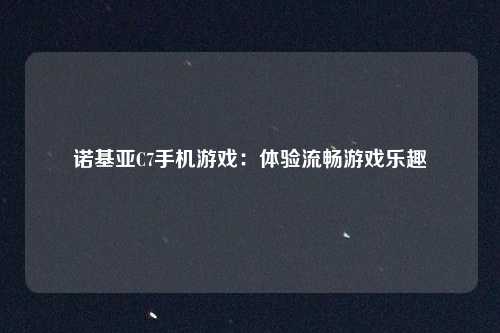 诺基亚C7手机游戏:体验流畅游戏乐趣