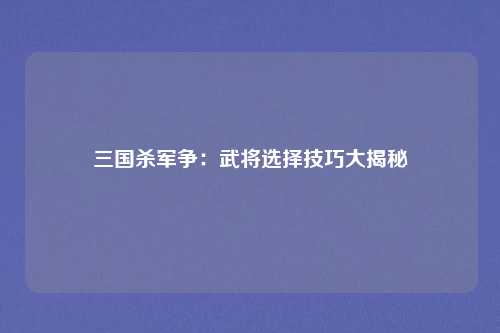三国杀军争:武将选择技巧大揭秘
