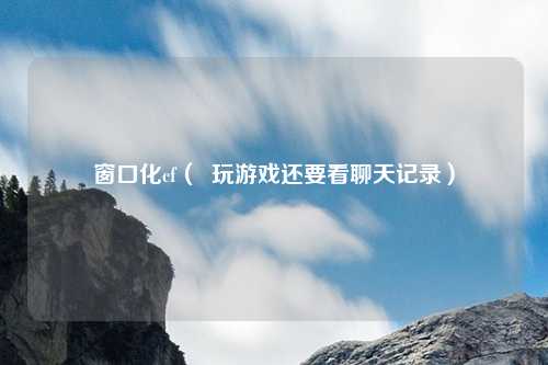 窗口化cf( 玩游戏还要看聊天记录)