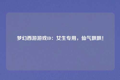 梦幻西游游戏ID:女生专用,仙气飘飘!