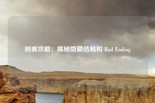 刻痕攻略:揭秘隐藏结局和 Bad Ending