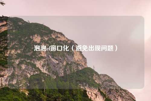 泡泡cf窗口化(避免出现问题)