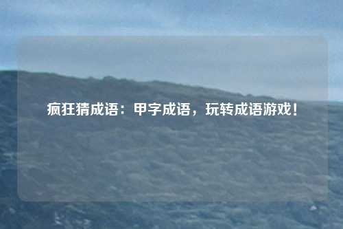 疯狂猜成语:甲字成语,玩转成语游戏!