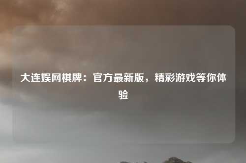 大连娱网棋牌:官方最新版,精彩游戏等你体验