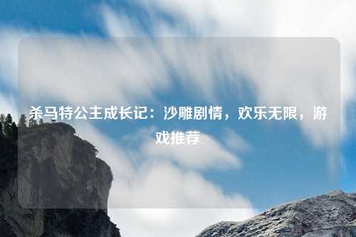 杀马特公主成长记:沙雕剧情,欢乐无限,游戏推荐