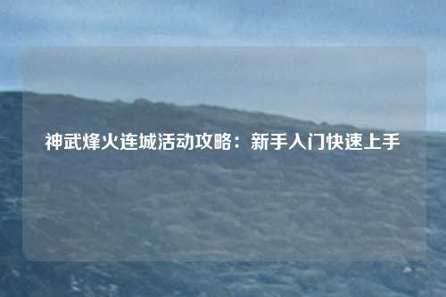 神武烽火连城活动攻略:新手入门快速上手