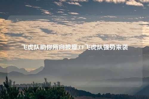 飞虎队助你所向披靡,CF飞虎队强势来袭