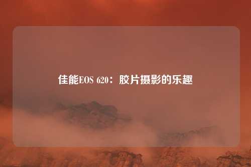 佳能EOS 620：胶片摄影的乐趣