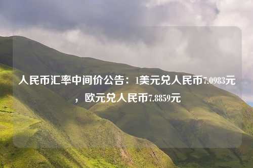 人民币汇率中间价公告:1美元兑人民币7.0983元,欧元兑人民币7.8859元
