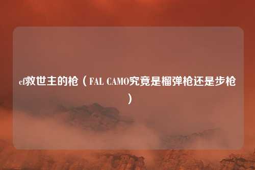 cf救世主的枪(FAL CAMO究竟是榴弹枪还是步枪)