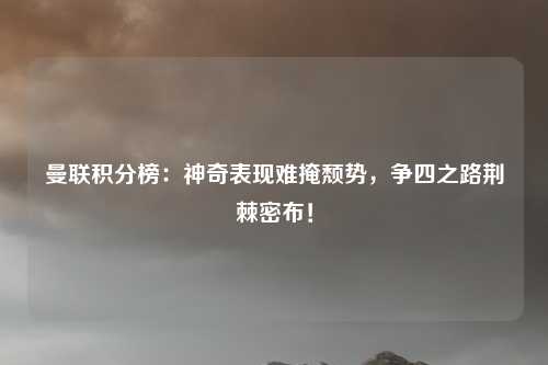 曼联积分榜：神奇表现难掩颓势，争四之路荆棘密布！