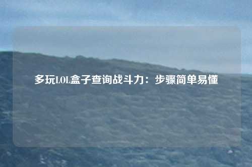 多玩LOL盒子查询战斗力:步骤简单易懂