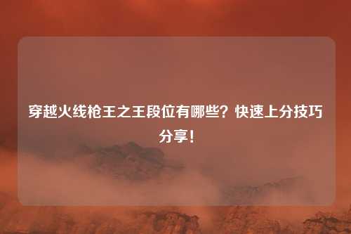 穿越火线枪王之王段位有哪些？快速上分技巧分享！