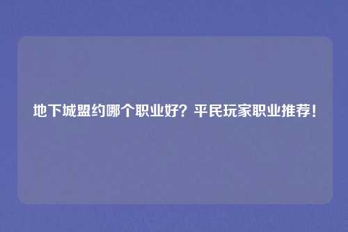 地下城盟约哪个职业好？平民玩家职业推荐！