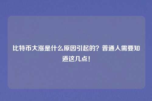比特币大涨是什么原因引起的？普通人需要知道这几点！