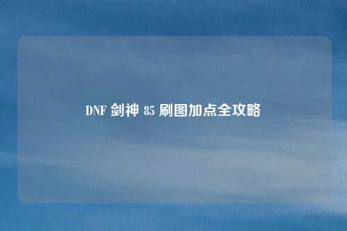 DNF 剑神 85 刷图加点全攻略