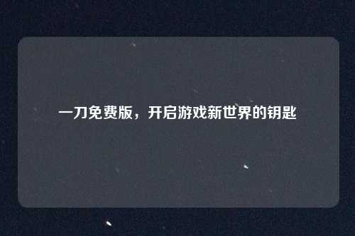 一刀免费版，开启游戏新世界的钥匙