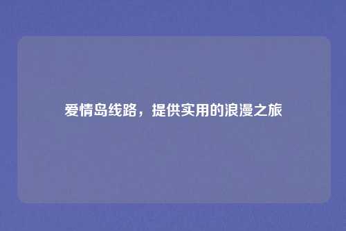 爱情岛线路，提供实用的浪漫之旅