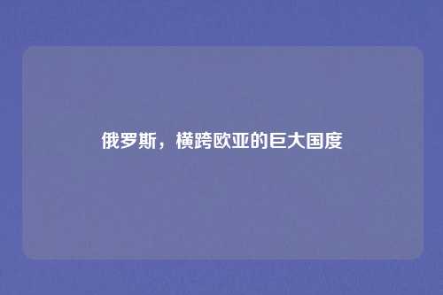 俄罗斯,横跨欧亚的巨大国度