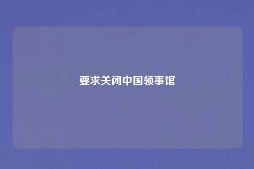要求关闭中国领事馆