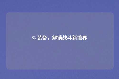 S3 装备，解锁战斗新境界