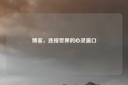 博客，连接世界的心灵窗口