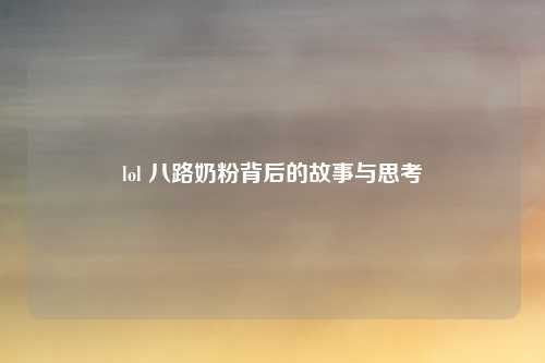 lol 八路奶粉背后的故事与思考