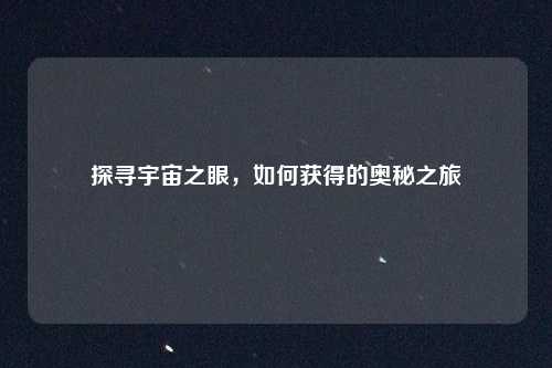 探寻宇宙之眼，如何获得的奥秘之旅