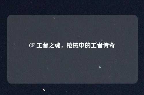 CF 王者之魂，枪械中的王者传奇