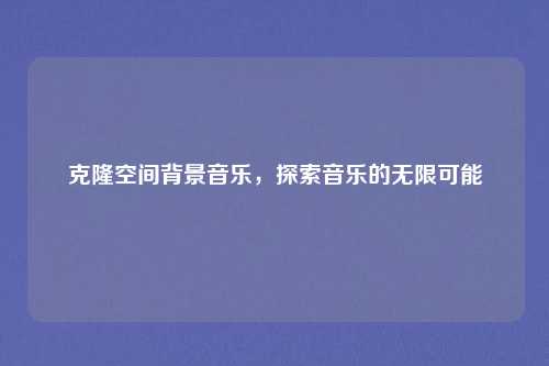 克隆空间背景音乐，探索音乐的无限可能