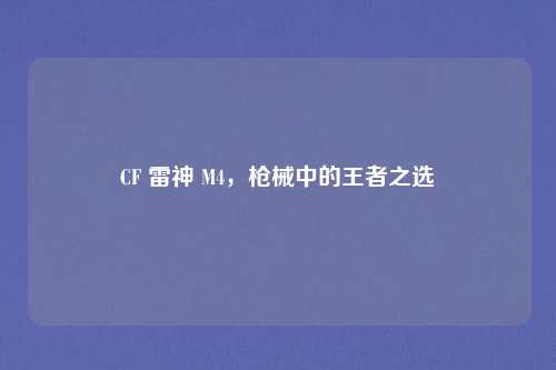 CF 雷神 M4，枪械中的王者之选