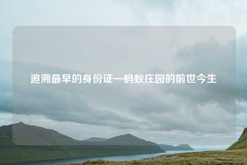 追溯最早的身份证—蚂蚁庄园的前世今生