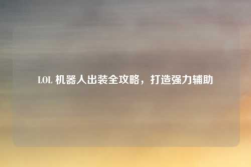 LOL 机器人出装全攻略，打造强力辅助