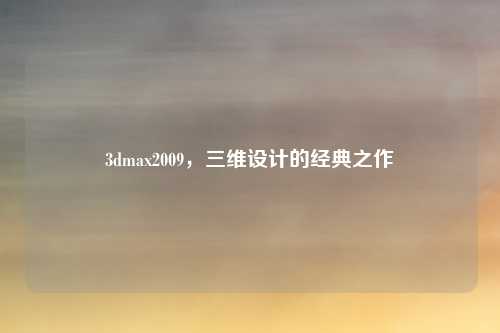3dmax2009，三维设计的经典之作