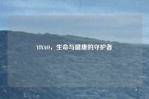 YIYAO，生命与健康的守护者