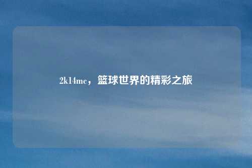 2k14mc，篮球世界的精彩之旅