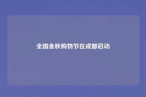 全国金秋购物节在成都启动