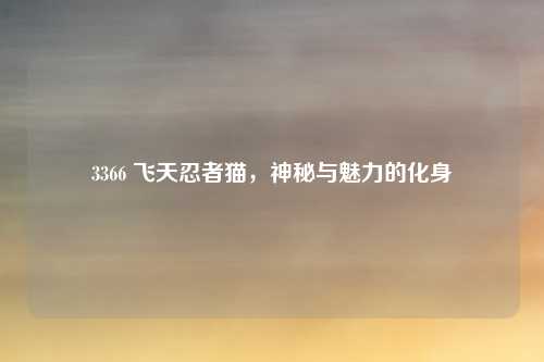 3366 飞天忍者猫，神秘与魅力的化身