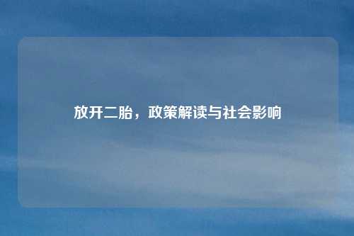 放开二胎，政策解读与社会影响