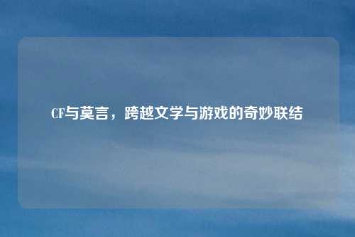 CF与莫言，跨越文学与游戏的奇妙联结