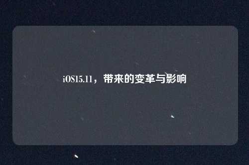 iOS15.11，带来的变革与影响