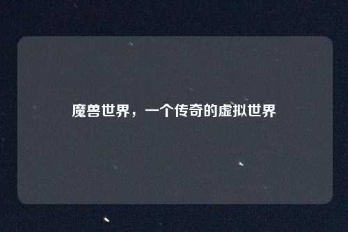 魔兽世界，一个传奇的虚拟世界