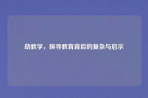 劫教学,探寻教育背后的复杂与启示