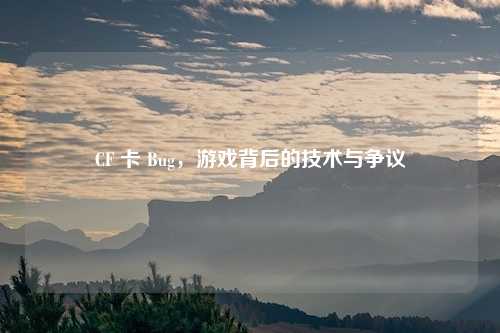 CF 卡 Bug，游戏背后的技术与争议