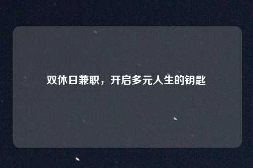 双休日兼职，开启多元人生的钥匙