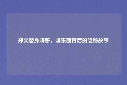 郑爽替身妍妍，娱乐圈背后的隐秘故事